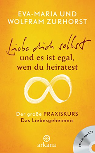 Liebe dich selbst und es ist egal, wen du heiratest: Der große Praxiskurs - Das Liebesgeheimnis - mit Übungs-CD von ARKANA Verlag